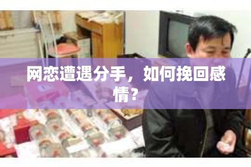 网恋遭遇分手，如何挽回感情？