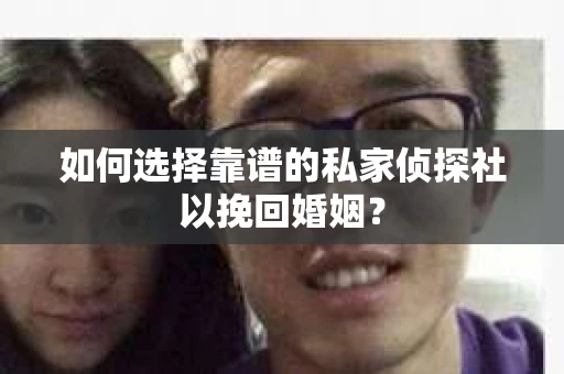 如何选择靠谱的私家侦探社以挽回婚姻？