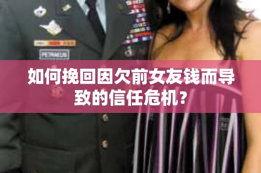 如何挽回因欠前女友钱而导致的信任危机？