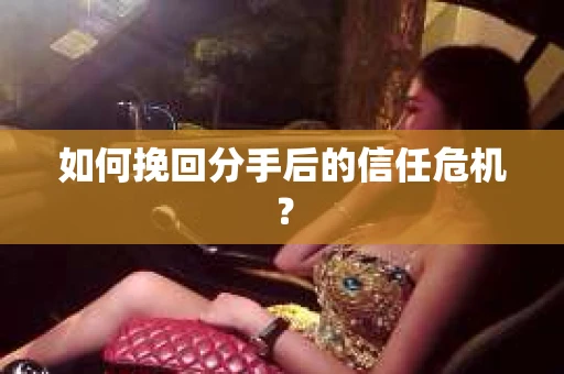 如何挽回分手后的信任危机？