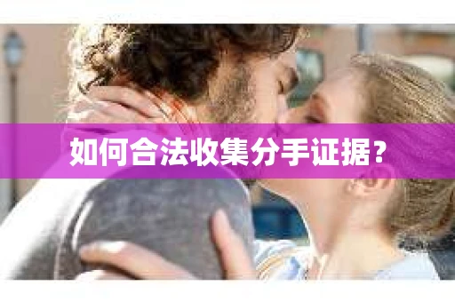 如何合法收集分手证据？